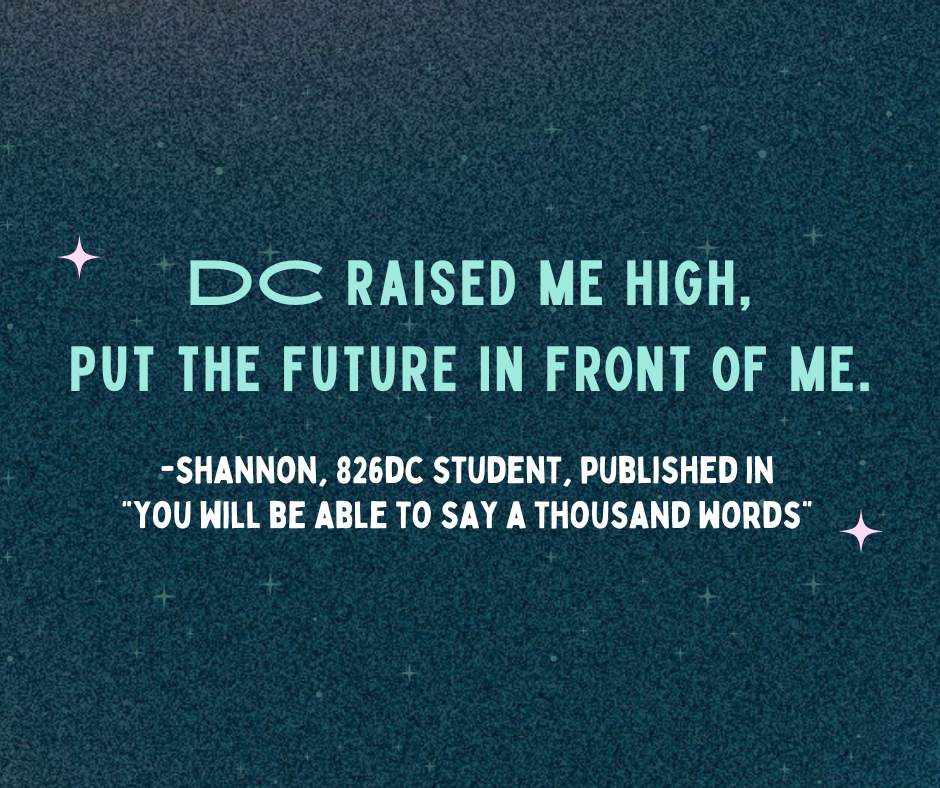 Quote on starry background: "DC raised me high, put the future in front of me." From Shannon, 826DC student, published in "You Will Be Able To Say A Thousand Words."